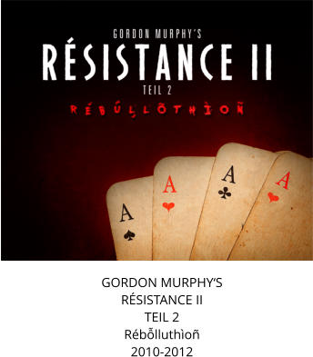 GORDON MURPHY‘S RÉSISTANCE II TEIL 2 Rébỗlluthìoñ2010-2012
